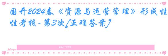 国开2024春《资源与运营管理》形成性考核-第3次[正确答案]