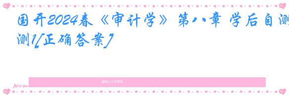 国开2024春《审计学》第八章 学后自测1[正确答案]