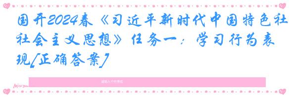 国开2024春《习近平新时代中国特色社会主义思想》任务一：学习行为表现[正确答案]