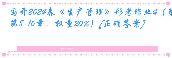 国开2024春《生产管理》形考作业4（第8-10章，权重20%）[正确答案]