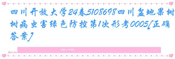 四川开放大学24春5108698四川盆地果树病虫害绿色防控第1次形考0005[正确答案]