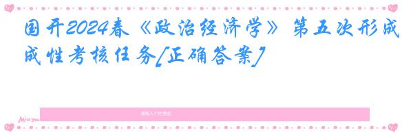 国开2024春《政治经济学》第五次形成性考核任务[正确答案]