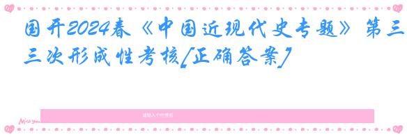 国开2024春《中国近现代史专题》第三次形成性考核[正确答案]