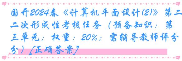 国开2024春《计算机平面设计(2)》第二次形成性考核任务（预备知识：第三单元；权重：20%；需辅导教师评分）[正确答案]