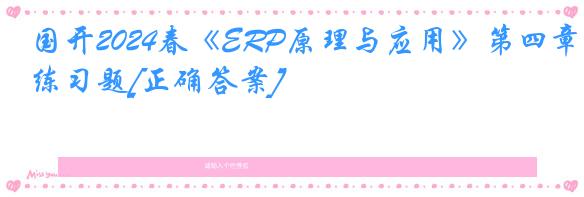 国开2024春《ERP原理与应用》第四章练习题[正确答案]