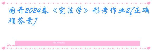 国开2024春《宪法学》形考作业2[正确答案]