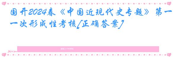 国开2024春《中国近现代史专题》第一次形成性考核[正确答案]