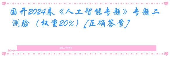 国开2024春《人工智能专题》专题二 测验（权重20%）[正确答案]