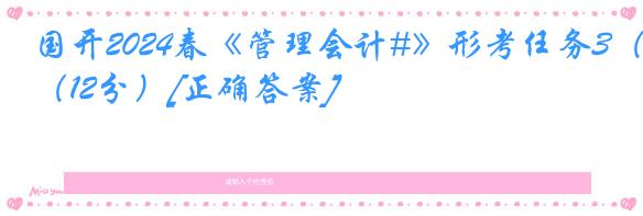 国开2024春《管理会计#》形考任务3（12分）[正确答案]