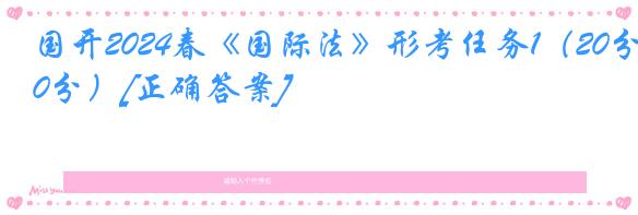 国开2024春《国际法》形考任务1（20分）[正确答案]