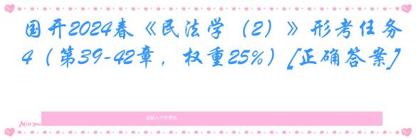 国开2024春《民法学（2）》形考任务4（第39-42章，权重25%）[正确答案]
