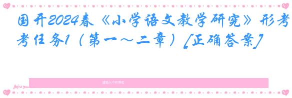 国开2024春《小学语文教学研究》形考任务1（第一～二章）[正确答案]
