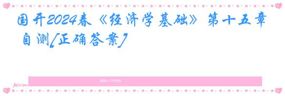 国开2024春《经济学基础》第十五章 自测[正确答案]