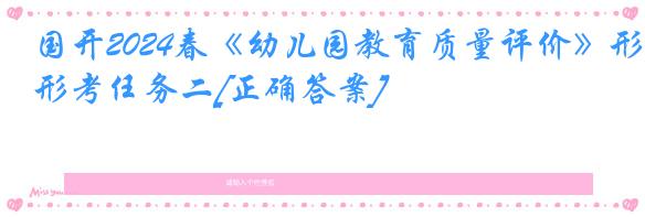 国开2024春《幼儿园教育质量评价》形考任务二[正确答案]