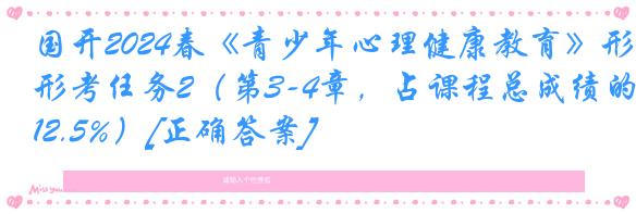 国开2024春《青少年心理健康教育》形考任务2（第3-4章，占课程总成绩的12.5%）[正确答案]