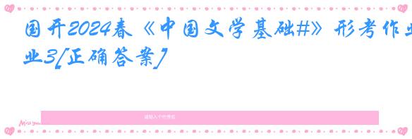国开2024春《中国文学基础#》形考作业3[正确答案]