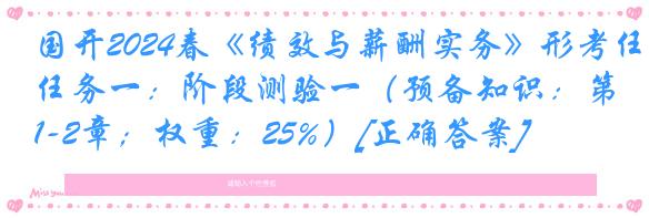 国开2024春《绩效与薪酬实务》形考任务一：阶段测验一（预备知识：第1-2章；权重：25%）[正确答案]