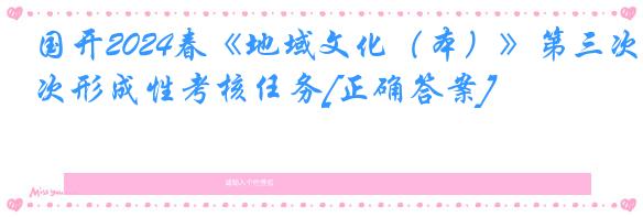 国开2024春《地域文化（本）》第三次形成性考核任务[正确答案]
