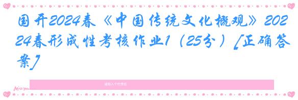 国开2024春《中国传统文化概观》2024春形成性考核作业1（25分）[正确答案]