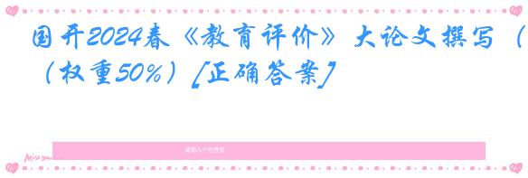 国开2024春《教育评价》大论文撰写（权重50%）[正确答案]