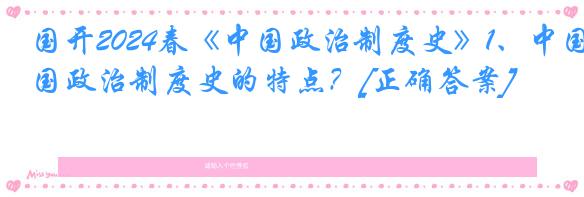 国开2024春《中国政治制度史》1、中国政治制度史的特点？[正确答案]