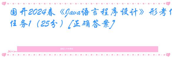 国开2024春《Java语言程序设计》形考任务1（25分）[正确答案]