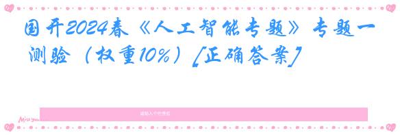 国开2024春《人工智能专题》专题一 测验（权重10%）[正确答案]