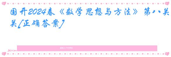 国开2024春《数学思想与方法》第八关[正确答案]