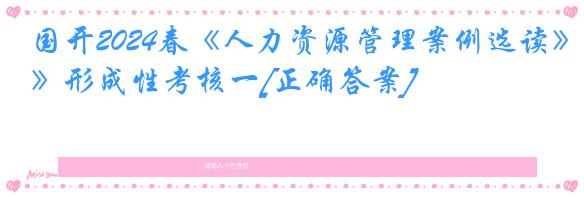 国开2024春《人力资源管理案例选读》形成性考核一[正确答案]