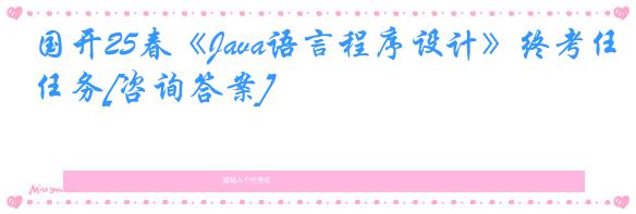 国开25春《Java语言程序设计》终考任务[咨询答案]
