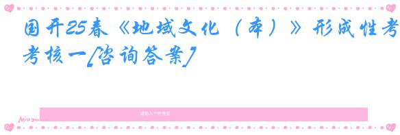 国开25春《地域文化（本）》形成性考核一[咨询答案]