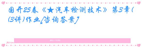 国开25春《★汽车检测技术》第3章(3讲)作业[咨询答案]