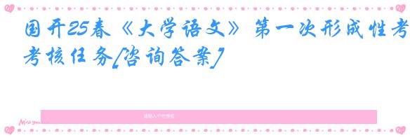 国开25春《大学语文》第一次形成性考核任务[咨询答案]