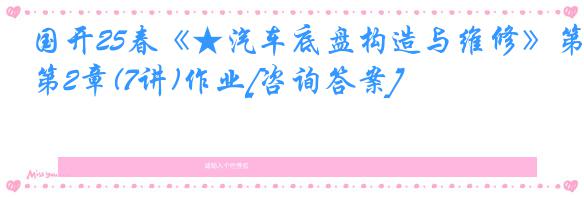 国开25春《★汽车底盘构造与维修》第2章(7讲)作业[咨询答案]