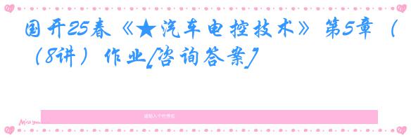 国开25春《★汽车电控技术》第5章（8讲）作业[咨询答案]