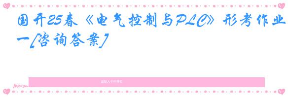 国开25春《电气控制与PLC》形考作业一[咨询答案]