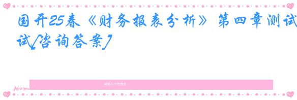 国开25春《财务报表分析》第四章测试[咨询答案]