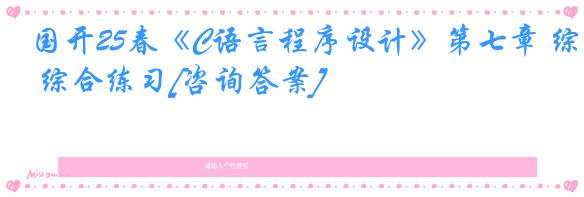 国开25春《C语言程序设计》第七章 综合练习[咨询答案]