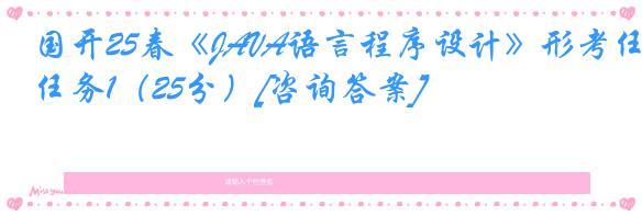 国开25春《JAVA语言程序设计》形考任务1（25分）[咨询答案]