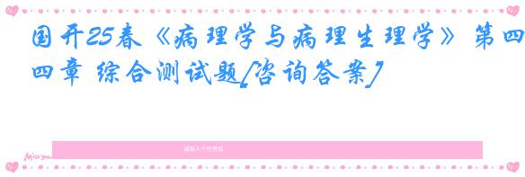 国开25春《病理学与病理生理学》第四章 综合测试题[咨询答案]