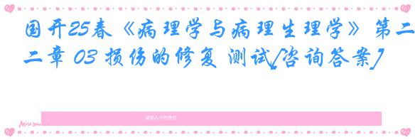国开25春《病理学与病理生理学》第二章 03 损伤的修复 测试[咨询答案]