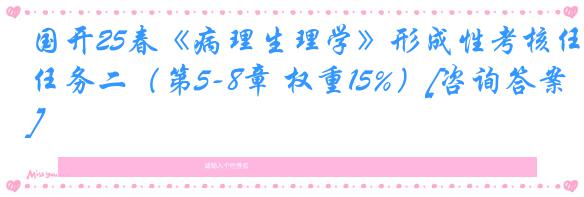 国开25春《病理生理学》形成性考核任务二（第5-8章 权重15%）[咨询答案]