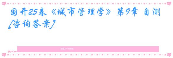国开25春《城市管理学》第9章 自测[咨询答案]