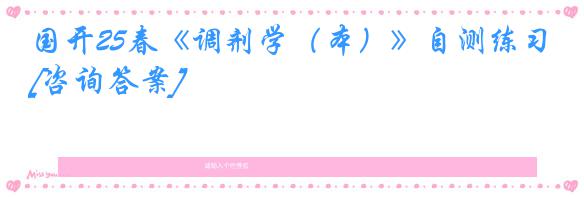 国开25春《调剂学（本）》自测练习[咨询答案]