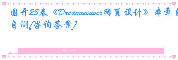 国开25春《Dreamweaver网页设计》本章自测[咨询答案]