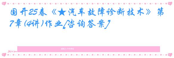 国开25春《★汽车故障诊断技术》第7章(4讲)作业[咨询答案]