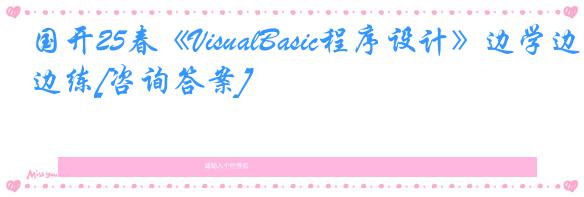 国开25春《VisualBasic程序设计》边学边练[咨询答案]