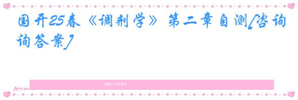 国开25春《调剂学》第二章自测[咨询答案]