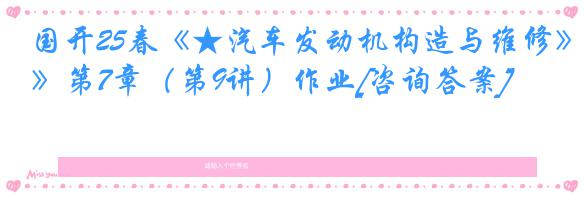 国开25春《★汽车发动机构造与维修》第7章（第9讲）作业[咨询答案]