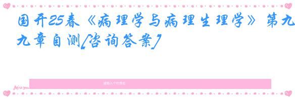 国开25春《病理学与病理生理学》第九章自测[咨询答案]